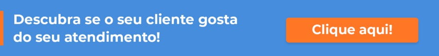 Descubra se o seu cliente gosta do seu atendimento.