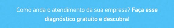 Faça um diagnóstico do atendimento da sua empresa e descubra se você precisa da gente!