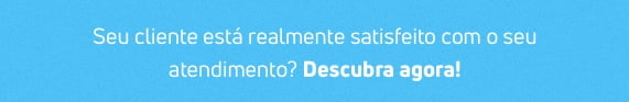 Seu cliente está satisfeito com o seu atendimento?