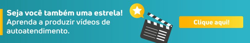 Seja você também uma estrela! Aprenda a produzir vídeos de autoatendimento. Clique aqui.