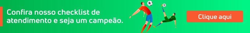 Confira nosso checklist de atendimento e seja um campeão.