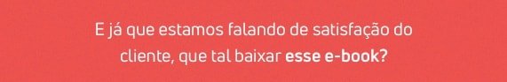 Saiba como aumentar a satisfação do cliente neste e-book