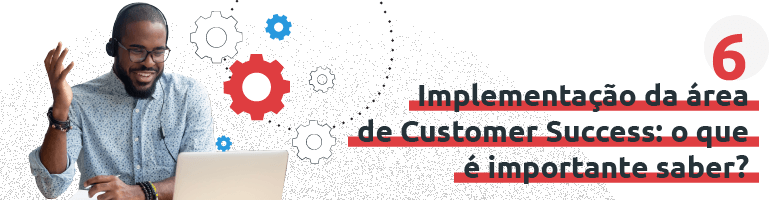 Como implementar uma área de Customer Success na sua empresa